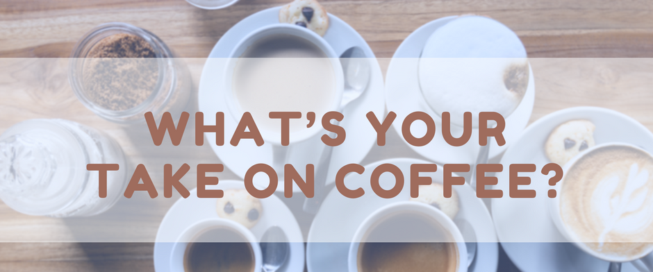 What’s your take on coffee?